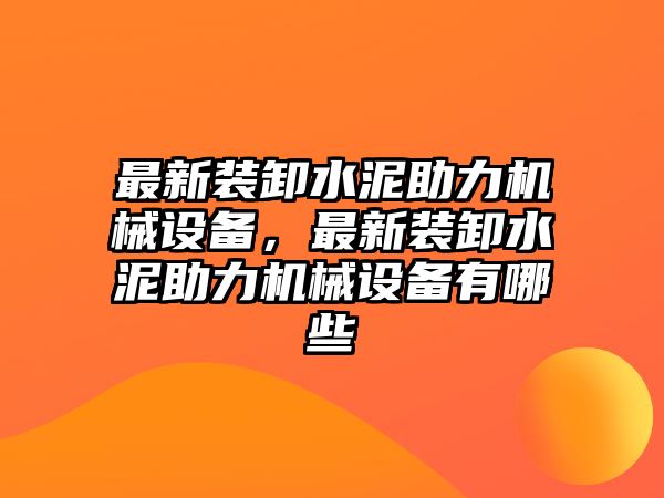 最新裝卸水泥助力機(jī)械設(shè)備，最新裝卸水泥助力機(jī)械設(shè)備有哪些