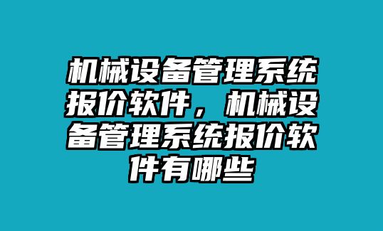 機(jī)械設(shè)備管理系統(tǒng)報(bào)價(jià)軟件，機(jī)械設(shè)備管理系統(tǒng)報(bào)價(jià)軟件有哪些