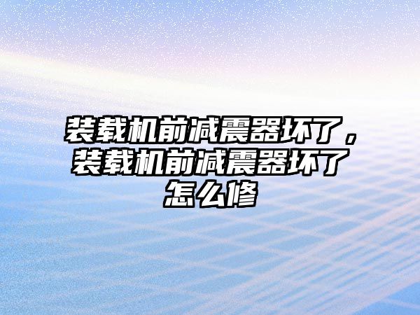 裝載機前減震器壞了，裝載機前減震器壞了怎么修