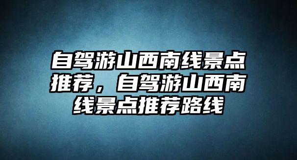 自駕游山西南線景點(diǎn)推薦，自駕游山西南線景點(diǎn)推薦路線