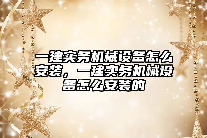 一建實務機械設(shè)備怎么安裝，一建實務機械設(shè)備怎么安裝的