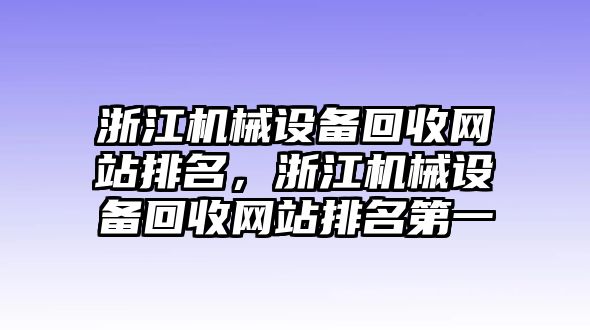 浙江機(jī)械設(shè)備回收網(wǎng)站排名，浙江機(jī)械設(shè)備回收網(wǎng)站排名第一