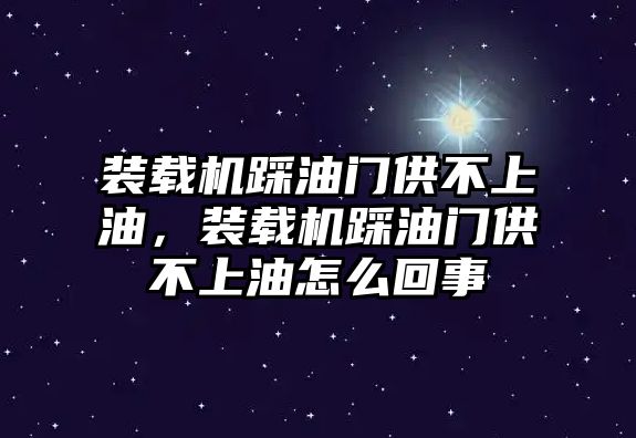 裝載機踩油門供不上油，裝載機踩油門供不上油怎么回事