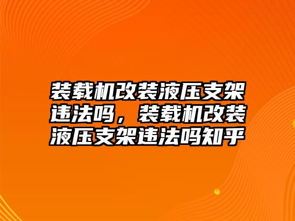 裝載機(jī)改裝液壓支架違法嗎，裝載機(jī)改裝液壓支架違法嗎知乎