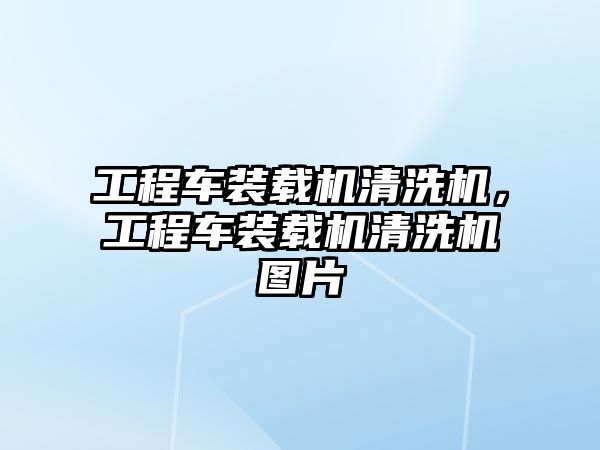 工程車裝載機(jī)清洗機(jī)，工程車裝載機(jī)清洗機(jī)圖片