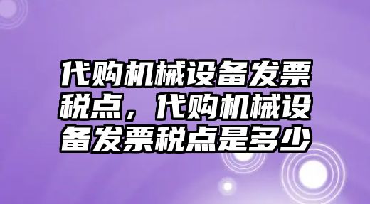 代購機(jī)械設(shè)備發(fā)票稅點(diǎn)，代購機(jī)械設(shè)備發(fā)票稅點(diǎn)是多少