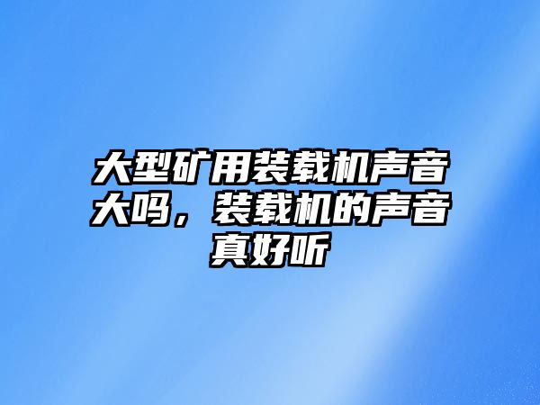 大型礦用裝載機聲音大嗎，裝載機的聲音真好聽