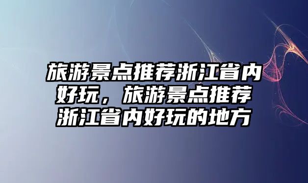 旅游景點推薦浙江省內(nèi)好玩，旅游景點推薦浙江省內(nèi)好玩的地方