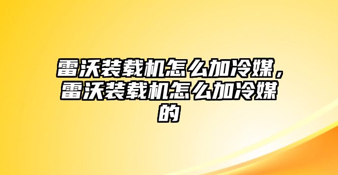 雷沃裝載機(jī)怎么加冷媒，雷沃裝載機(jī)怎么加冷媒的