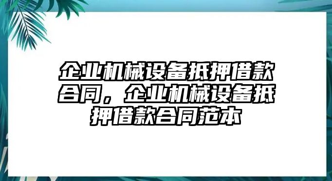 企業(yè)機械設備抵押借款合同，企業(yè)機械設備抵押借款合同范本