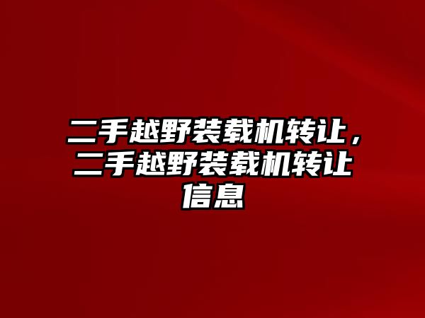 二手越野裝載機(jī)轉(zhuǎn)讓，二手越野裝載機(jī)轉(zhuǎn)讓信息