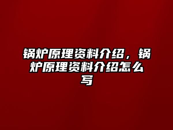 鍋爐原理資料介紹，鍋爐原理資料介紹怎么寫(xiě)