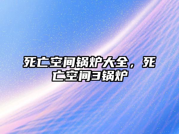 死亡空間鍋爐大全，死亡空間3鍋爐