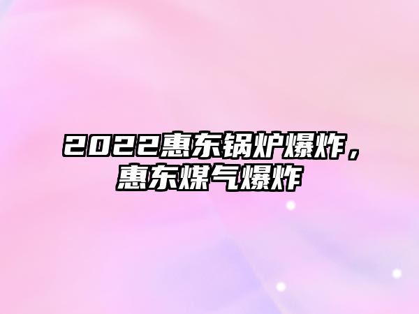 2022惠東鍋爐爆炸，惠東煤氣爆炸