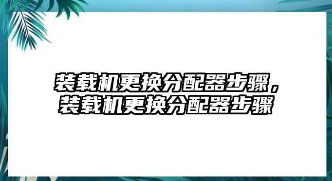 裝載機(jī)更換分配器步驟，裝載機(jī)更換分配器步驟