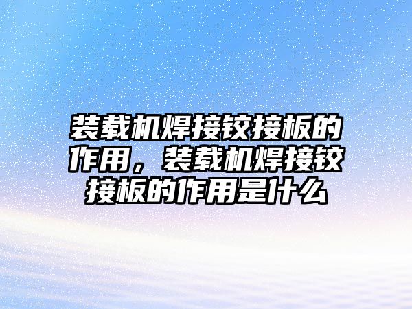 裝載機焊接鉸接板的作用，裝載機焊接鉸接板的作用是什么