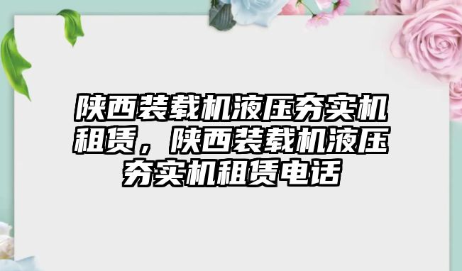 陜西裝載機(jī)液壓夯實(shí)機(jī)租賃，陜西裝載機(jī)液壓夯實(shí)機(jī)租賃電話