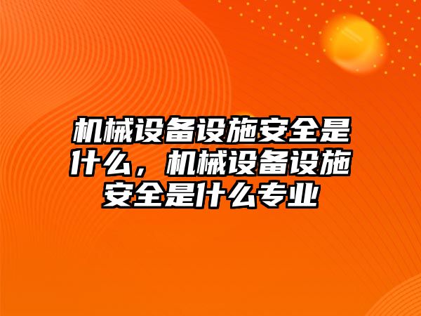 機(jī)械設(shè)備設(shè)施安全是什么，機(jī)械設(shè)備設(shè)施安全是什么專業(yè)