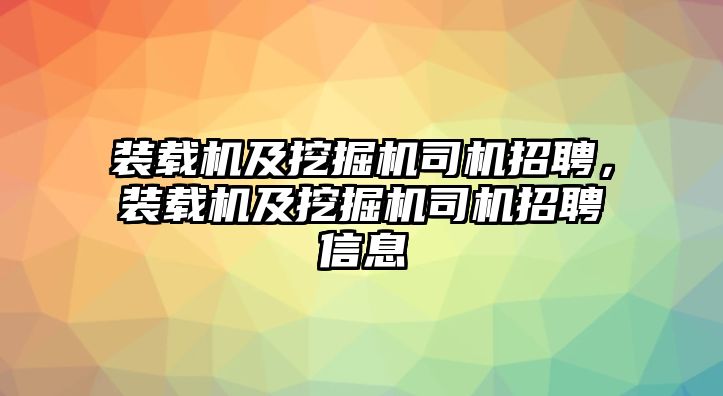 裝載機(jī)及挖掘機(jī)司機(jī)招聘，裝載機(jī)及挖掘機(jī)司機(jī)招聘信息