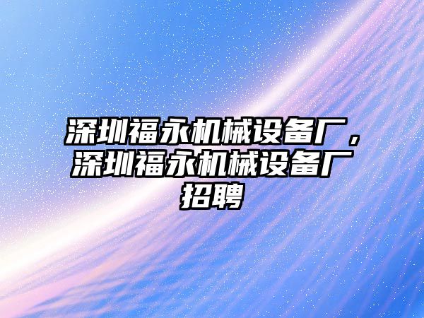 深圳福永機(jī)械設(shè)備廠，深圳福永機(jī)械設(shè)備廠招聘