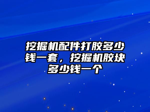 挖掘機(jī)配件打膠多少錢一套，挖掘機(jī)膠塊多少錢一個