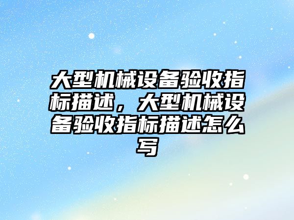 大型機械設備驗收指標描述，大型機械設備驗收指標描述怎么寫