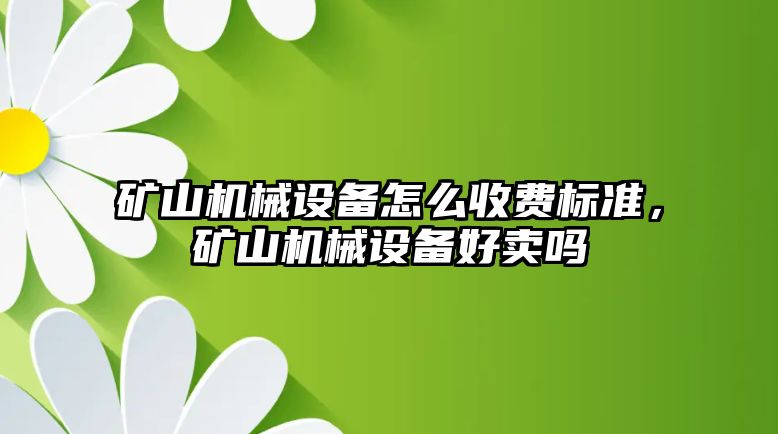 礦山機械設(shè)備怎么收費標(biāo)準，礦山機械設(shè)備好賣嗎