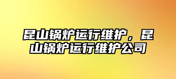 昆山鍋爐運(yùn)行維護(hù)，昆山鍋爐運(yùn)行維護(hù)公司