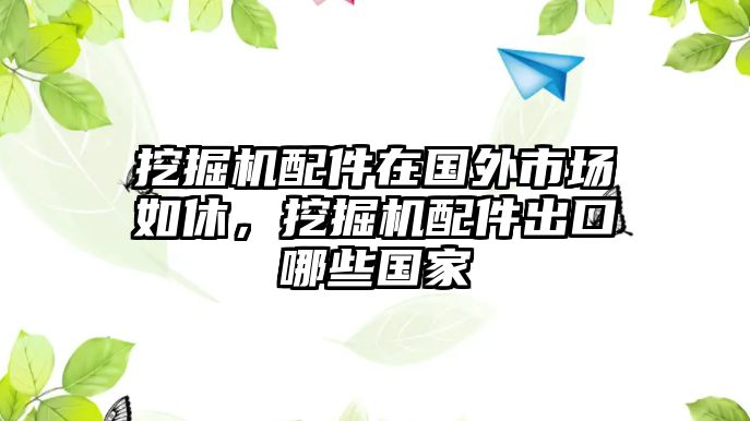 挖掘機配件在國外市場如休，挖掘機配件出口哪些國家