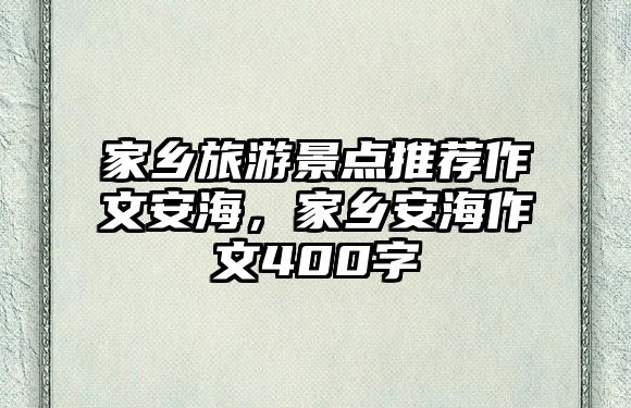 家鄉(xiāng)旅游景點(diǎn)推薦作文安海，家鄉(xiāng)安海作文400字