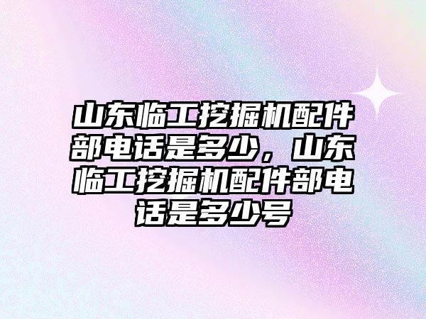 山東臨工挖掘機(jī)配件部電話是多少，山東臨工挖掘機(jī)配件部電話是多少號(hào)