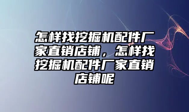 怎樣找挖掘機配件廠家直銷店鋪，怎樣找挖掘機配件廠家直銷店鋪呢