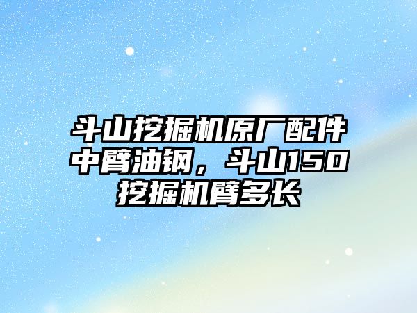 斗山挖掘機(jī)原廠配件中臂油鋼，斗山150挖掘機(jī)臂多長(zhǎng)