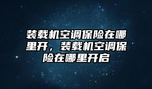 裝載機(jī)空調(diào)保險(xiǎn)在哪里開(kāi)，裝載機(jī)空調(diào)保險(xiǎn)在哪里開(kāi)啟