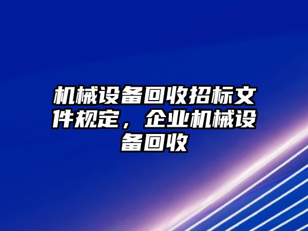 機械設(shè)備回收招標文件規(guī)定，企業(yè)機械設(shè)備回收