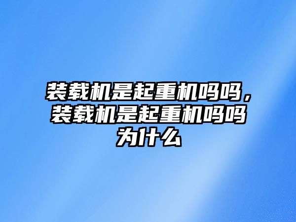 裝載機(jī)是起重機(jī)嗎嗎，裝載機(jī)是起重機(jī)嗎嗎為什么