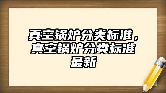 真空鍋爐分類標(biāo)準(zhǔn)，真空鍋爐分類標(biāo)準(zhǔn)最新