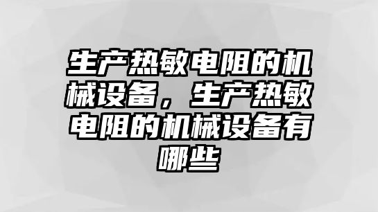 生產(chǎn)熱敏電阻的機械設(shè)備，生產(chǎn)熱敏電阻的機械設(shè)備有哪些