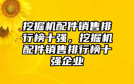 挖掘機配件銷售排行榜十強，挖掘機配件銷售排行榜十強企業(yè)