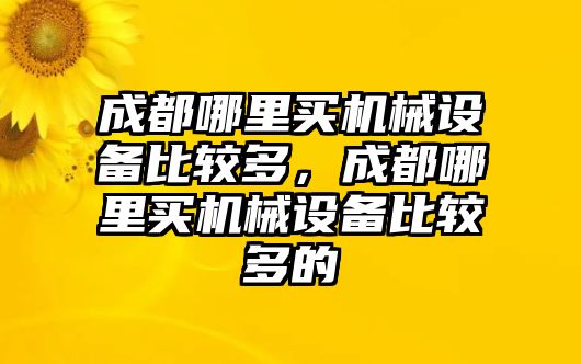 成都哪里買(mǎi)機(jī)械設(shè)備比較多，成都哪里買(mǎi)機(jī)械設(shè)備比較多的