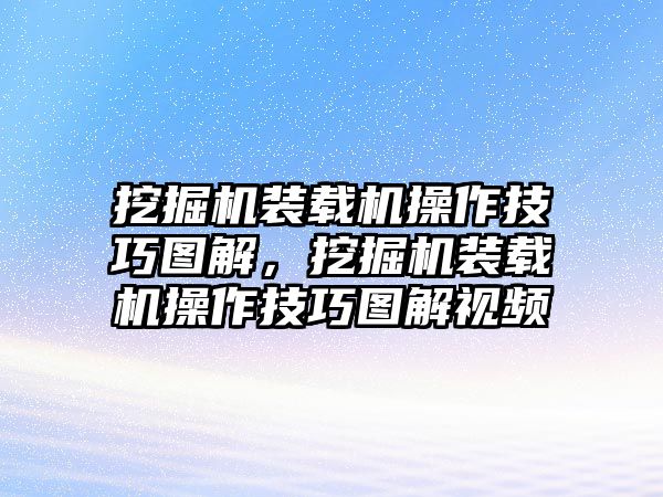 挖掘機裝載機操作技巧圖解，挖掘機裝載機操作技巧圖解視頻