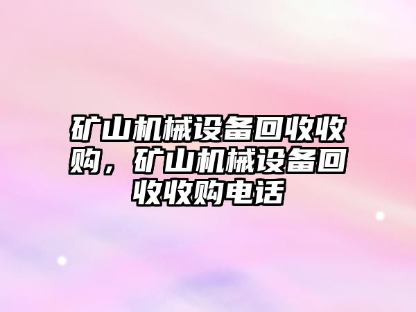 礦山機(jī)械設(shè)備回收收購，礦山機(jī)械設(shè)備回收收購電話