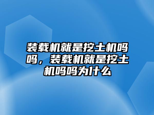 裝載機就是挖土機嗎嗎，裝載機就是挖土機嗎嗎為什么