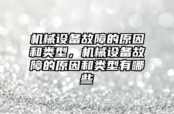 機械設備故障的原因和類型，機械設備故障的原因和類型有哪些