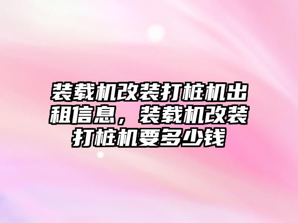 裝載機(jī)改裝打樁機(jī)出租信息，裝載機(jī)改裝打樁機(jī)要多少錢