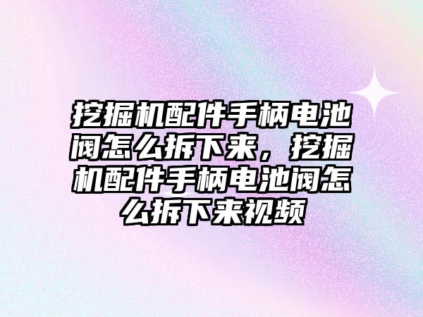 挖掘機配件手柄電池閥怎么拆下來，挖掘機配件手柄電池閥怎么拆下來視頻