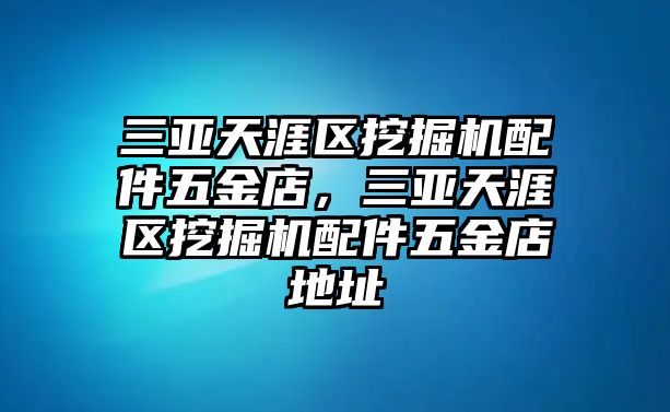 三亞天涯區(qū)挖掘機配件五金店，三亞天涯區(qū)挖掘機配件五金店地址