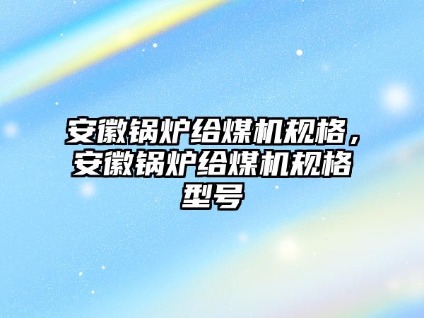 安徽鍋爐給煤機(jī)規(guī)格，安徽鍋爐給煤機(jī)規(guī)格型號(hào)