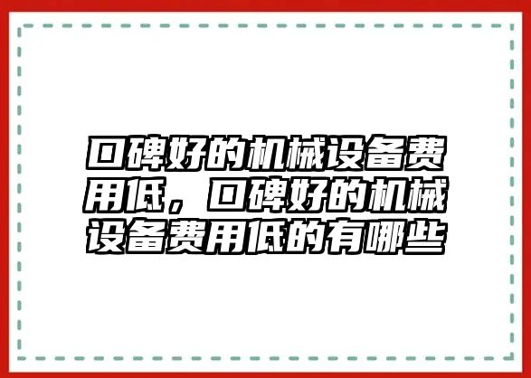 口碑好的機(jī)械設(shè)備費(fèi)用低，口碑好的機(jī)械設(shè)備費(fèi)用低的有哪些