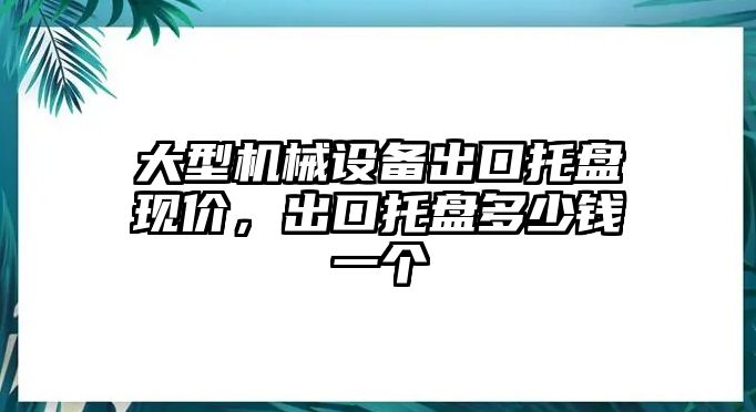 大型機(jī)械設(shè)備出口托盤現(xiàn)價，出口托盤多少錢一個